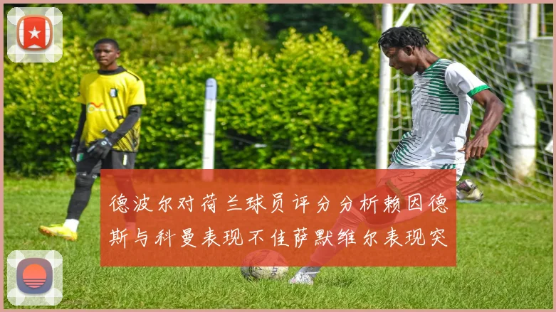 德波尔对荷兰球员评分分析赖因德斯与科曼表现不佳萨默维尔表现突出