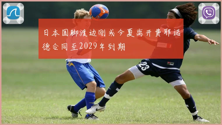 日本国脚渡边刚或今夏离开费耶诺德合同至2029年到期