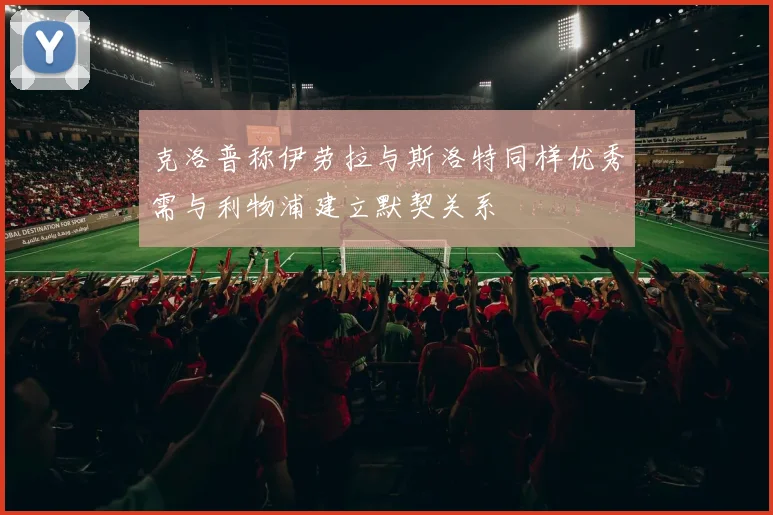 克洛普称伊劳拉与斯洛特同样优秀需与利物浦建立默契关系