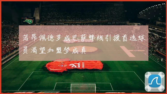 若昂佩德罗成巴萨锋线引援首选球员渴望加盟梦成真