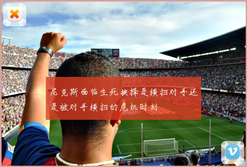 尼克斯面临生死抉择是横扫对手还是被对手横扫的危机时刻