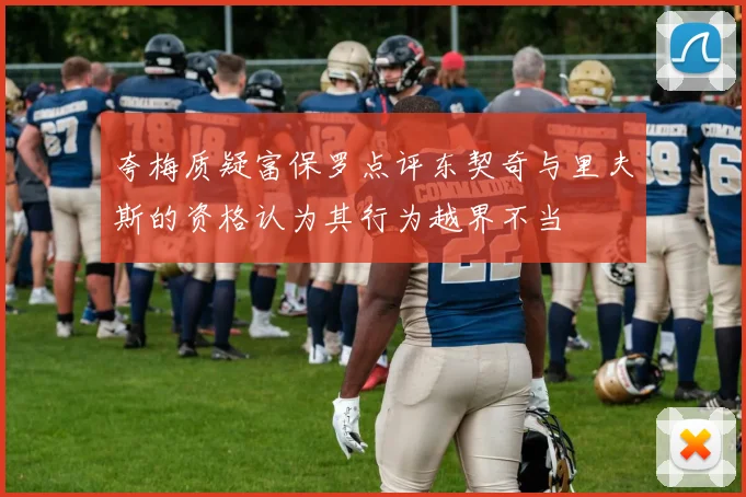 夸梅质疑富保罗点评东契奇与里夫斯的资格认为其行为越界不当