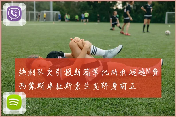 热刺队史引援新篇章托纳利超越M费西蒙斯库杜斯索兰克跻身前五