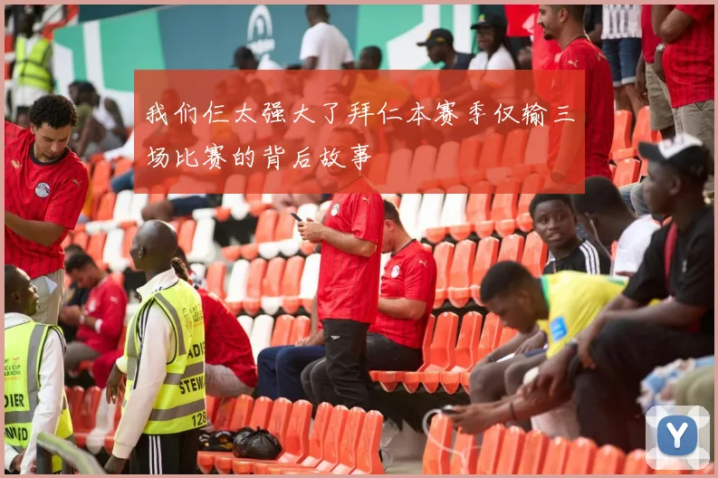 我们仨太强大了拜仁本赛季仅输三场比赛的背后故事