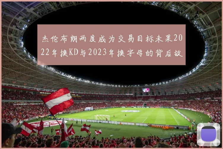 杰伦布朗两度成为交易目标未果2022年换KD与2023年换字母的背后故事